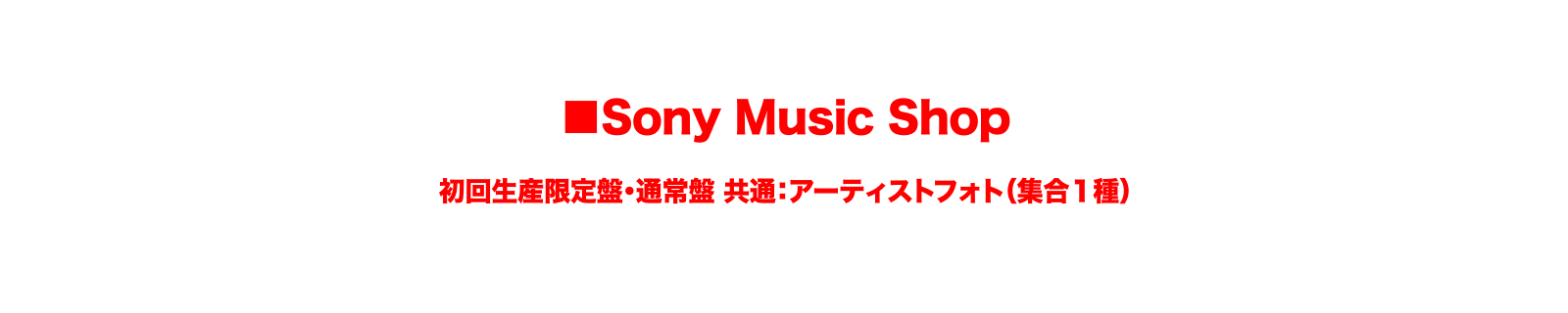 ■Sony Music Shop：初回生産限定盤・通常盤 共通：アーティストフォト（集合１種）